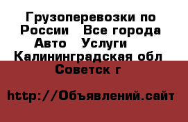 Грузоперевозки по России - Все города Авто » Услуги   . Калининградская обл.,Советск г.